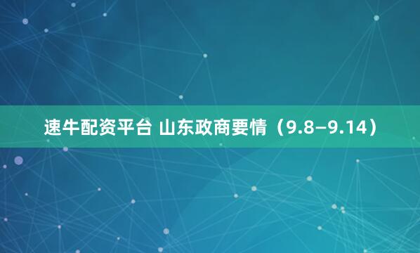 速牛配资平台 山东政商要情（9.8—9.14）
