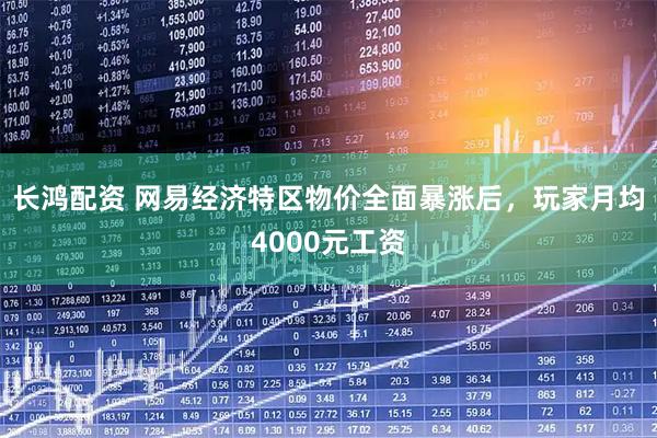 长鸿配资 网易经济特区物价全面暴涨后，玩家月均4000元工资