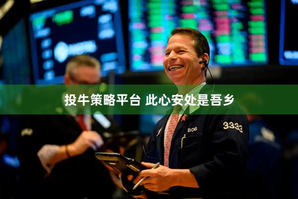 投牛策略平台 此心安处是吾乡