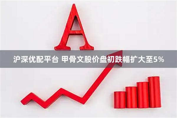 沪深优配平台 甲骨文股价盘初跌幅扩大至5%