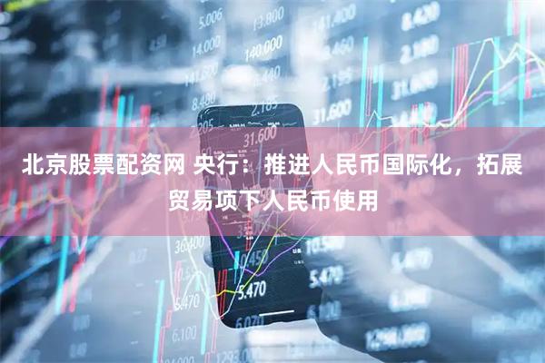 北京股票配资网 央行：推进人民币国际化，拓展贸易项下人民币使用