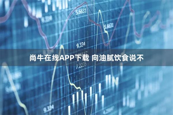 尚牛在线APP下载 向油腻饮食说不