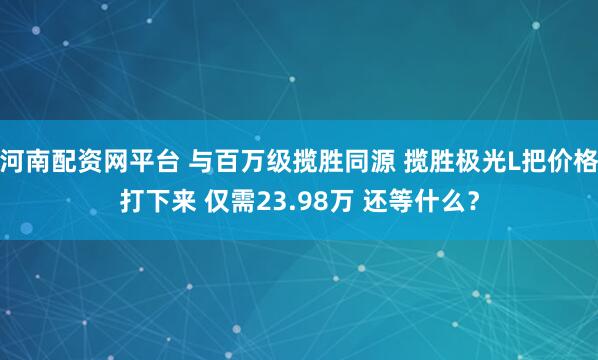 河南配资网平台 与百万级揽胜同源 揽胜极光L把价格打下来 仅需23.98万 还等什么？