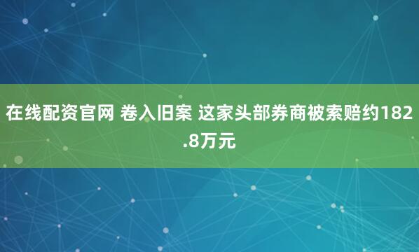 在线配资官网 卷入旧案 这家头部券商被索赔约182.8万元