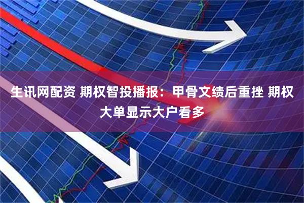 生讯网配资 期权智投播报：甲骨文绩后重挫 期权大单显示大户看多
