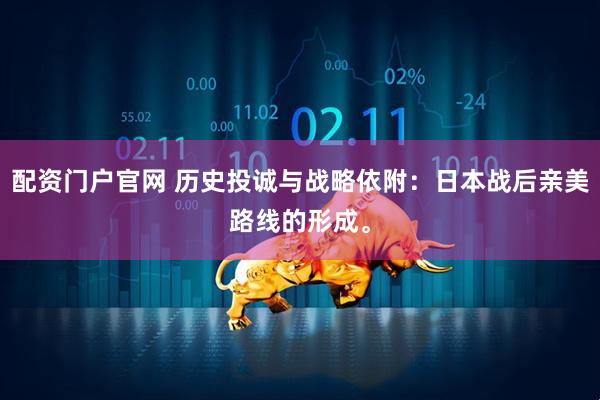 配资门户官网 历史投诚与战略依附：日本战后亲美路线的形成。