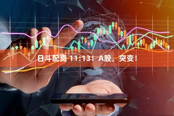 日斗配资 11:13！A股，突变！