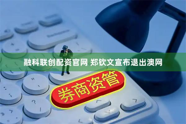 融科联创配资官网 郑钦文宣布退出澳网