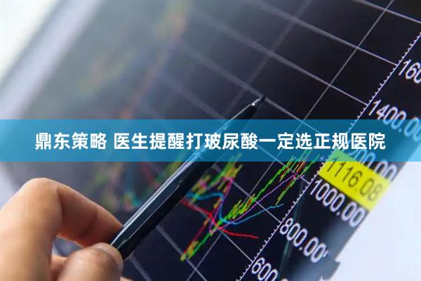 鼎东策略 医生提醒打玻尿酸一定选正规医院