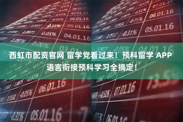 西虹市配资官网 留学党看过来！预科留学 APP 语言衔接预科学习全搞定！
