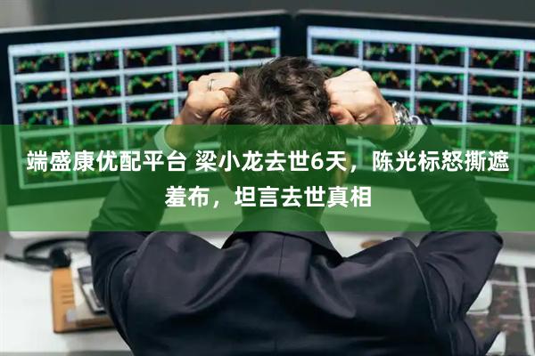 端盛康优配平台 梁小龙去世6天，陈光标怒撕遮羞布，坦言去世真相