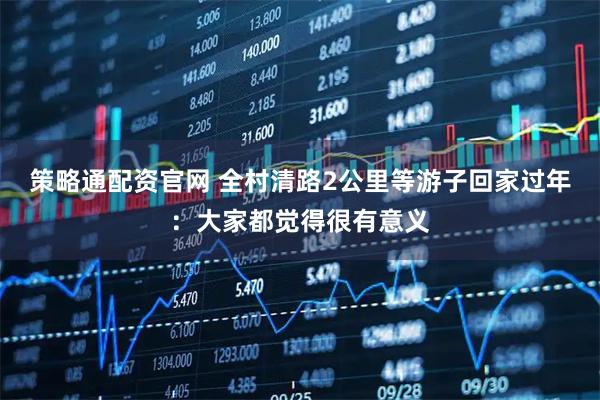 策略通配资官网 全村清路2公里等游子回家过年：大家都觉得很有意义
