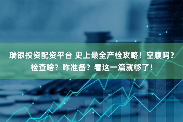 瑞银投资配资平台 史上最全产检攻略！空腹吗？检查啥？咋准备？看这一篇就够了！
