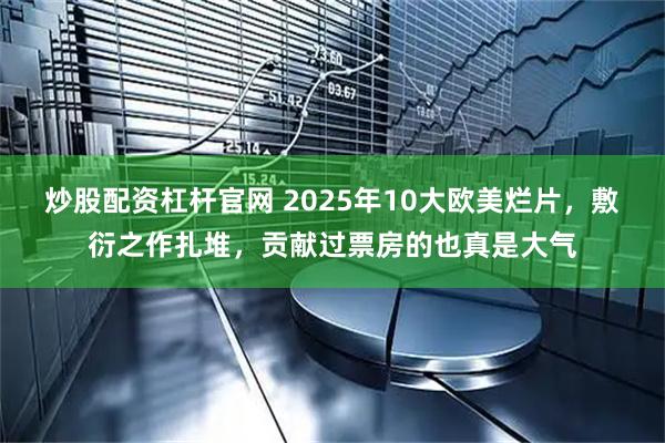 炒股配资杠杆官网 2025年10大欧美烂片，敷衍之作扎堆，贡献过票房的也真是大气